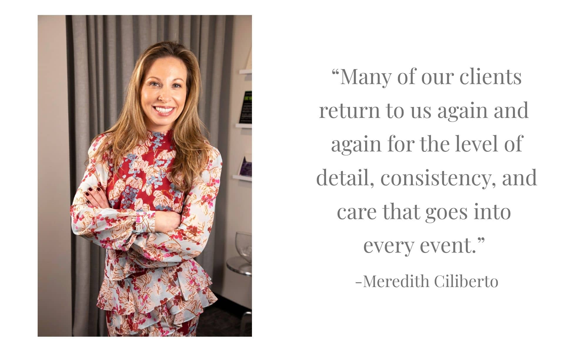 “Many of our clients return to us again and again for the level of detail, consistency, and care that goes into every event.” (1)